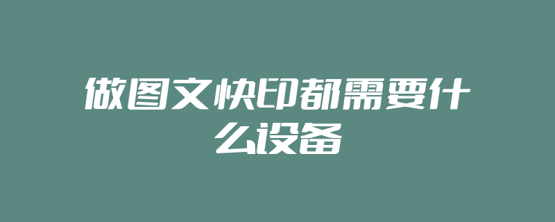 做图文快印都需要什么设备